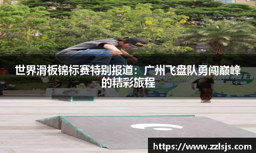 世界滑板锦标赛特别报道：广州飞盘队勇闯巅峰的精彩旅程