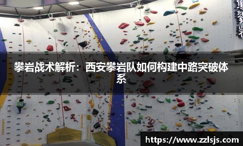 攀岩战术解析：西安攀岩队如何构建中路突破体系
