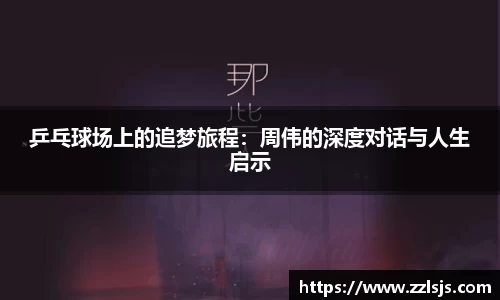 乒乓球场上的追梦旅程：周伟的深度对话与人生启示