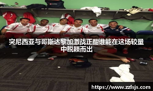 突尼西亚与哥斯达黎加激战正酣谁能在这场较量中脱颖而出